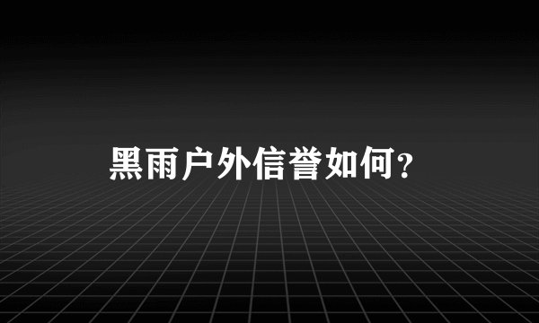 黑雨户外信誉如何？