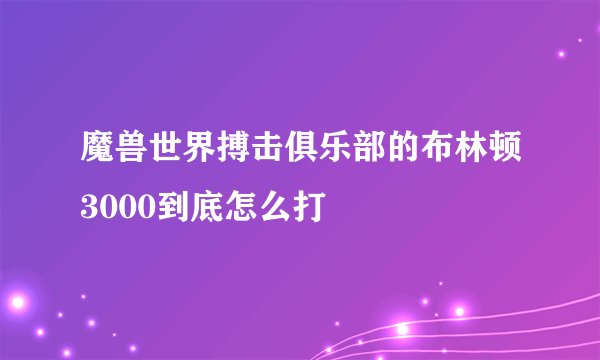 魔兽世界搏击俱乐部的布林顿3000到底怎么打