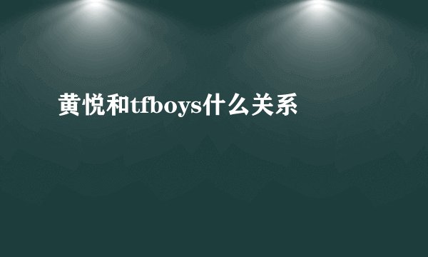 黄悦和tfboys什么关系