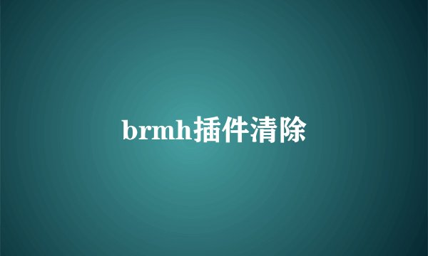 brmh插件清除