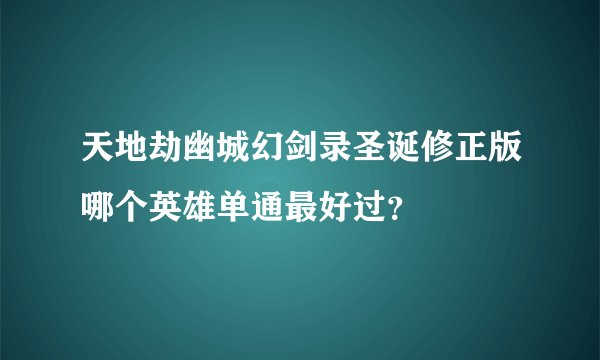 天地劫幽城幻剑录圣诞修正版哪个英雄单通最好过？