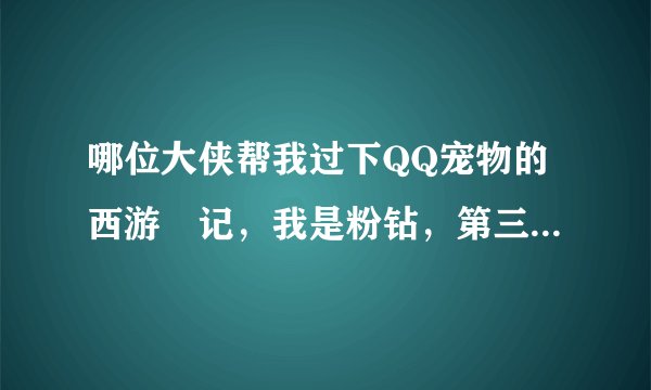 哪位大侠帮我过下QQ宠物的西游囧记,我是粉钻,第三关死活过不去、、、