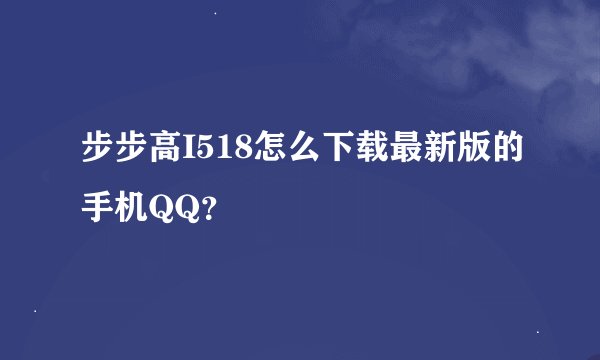 步步高I518怎么下载最新版的手机QQ？