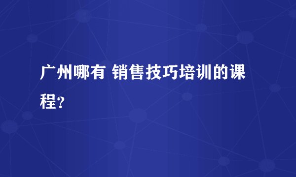 广州哪有 销售技巧培训的课程？