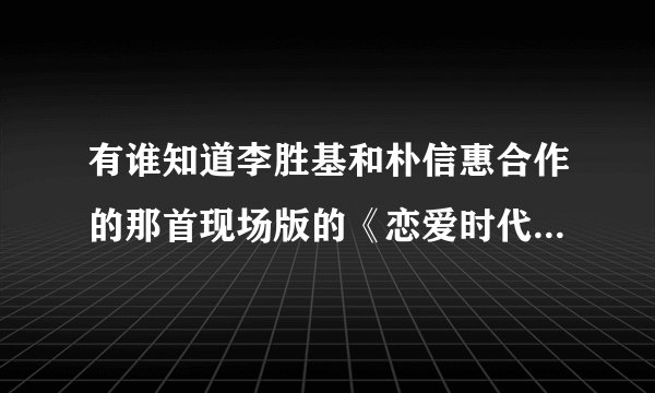 有谁知道李胜基和朴信惠合作的那首现场版的《恋爱时代》里的对话是什么意思？中文翻译？
