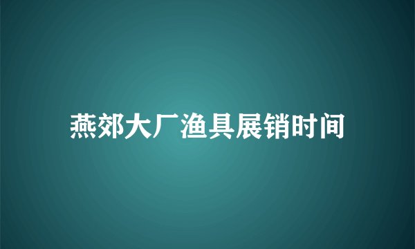 燕郊大厂渔具展销时间