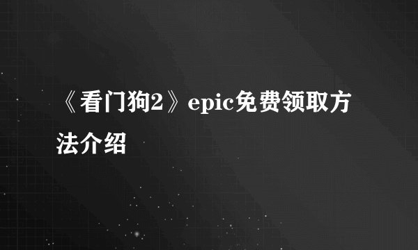 《看门狗2》epic免费领取方法介绍