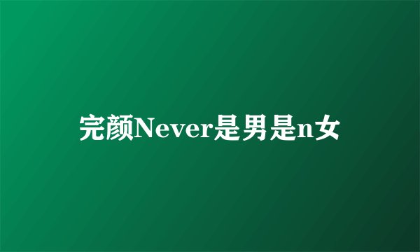 完颜Never是男是n女