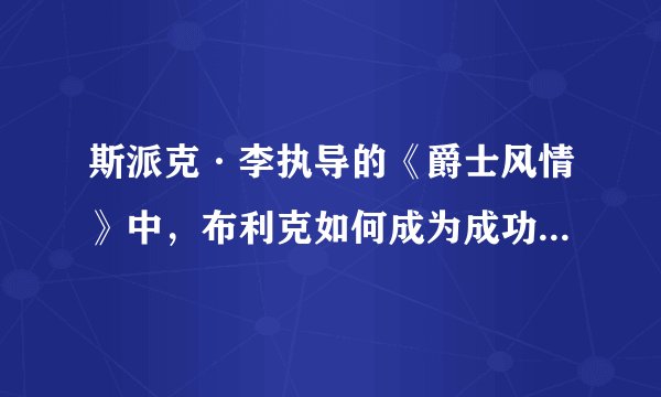 斯派克·李执导的《爵士风情》中，布利克如何成为成功的爵士乐队领奏员？