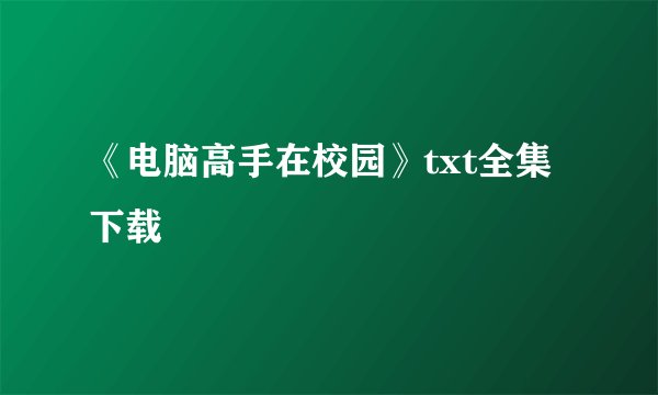 《电脑高手在校园》txt全集下载