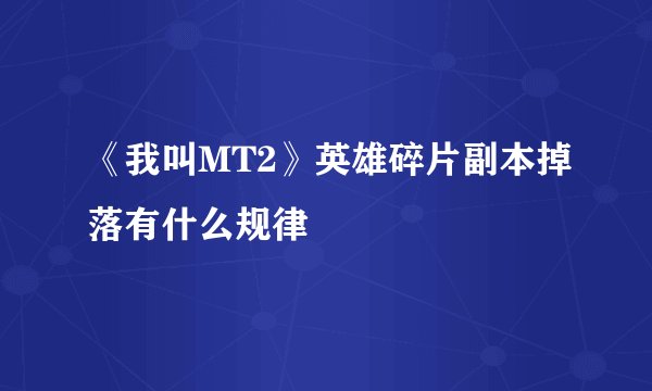 《我叫MT2》英雄碎片副本掉落有什么规律