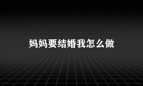 妈妈要结婚我怎么做