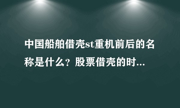中国船舶借壳st重机前后的名称是什么？股票借壳的时间是什么时间？