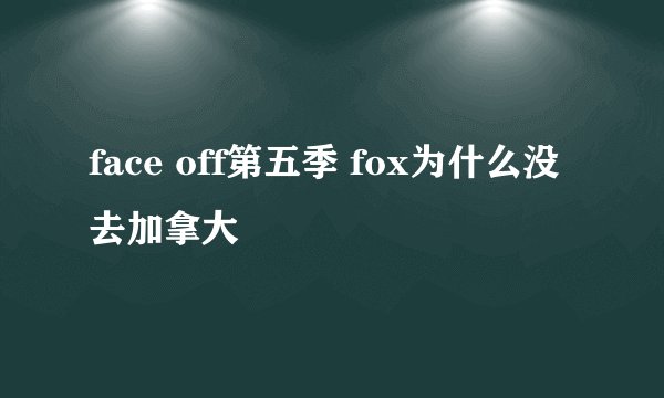 face off第五季 fox为什么没去加拿大