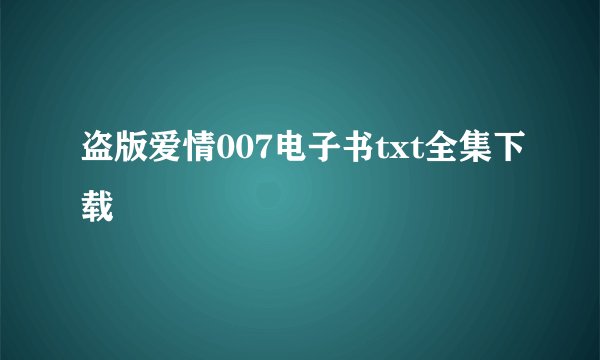 盗版爱情007电子书txt全集下载