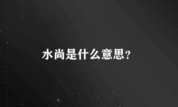 水尚是什么意思？