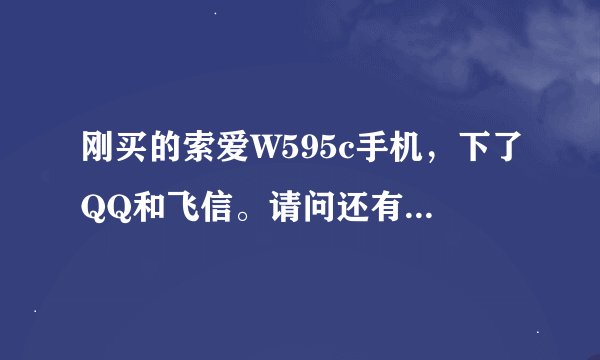 刚买的索爱W595c手机，下了QQ和飞信。请问还有什么软件下载比较实用。