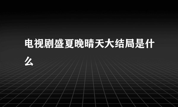 电视剧盛夏晚晴天大结局是什么