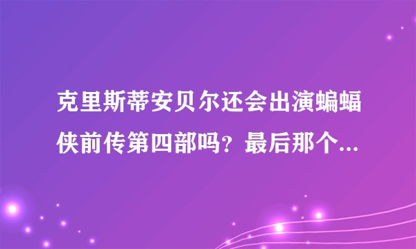 克里斯蒂安贝尔还会出演蝙蝠侠前传第四部吗？最后那个罗宾又是谁？