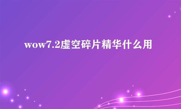 wow7.2虚空碎片精华什么用