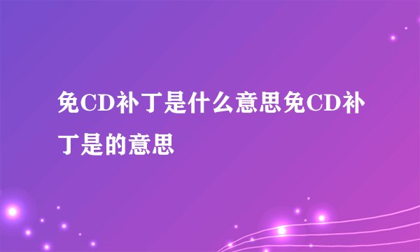 免CD补丁是什么意思免CD补丁是的意思