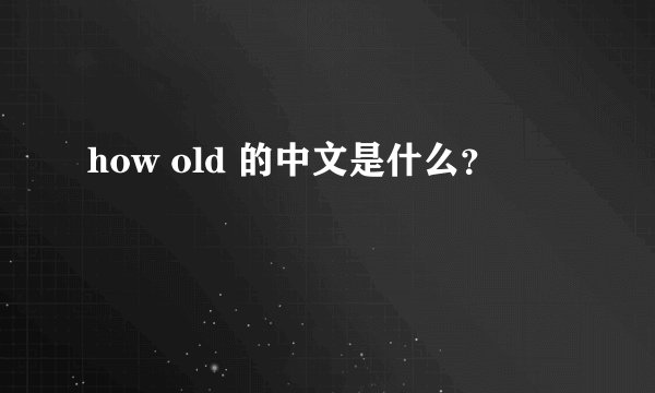 how old 的中文是什么？