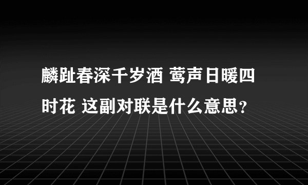 麟趾春深千岁酒 莺声日暖四时花 这副对联是什么意思？