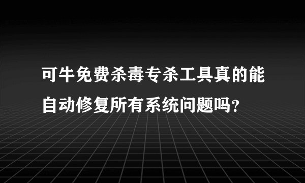 可牛免费杀毒专杀工具真的能自动修复所有系统问题吗？