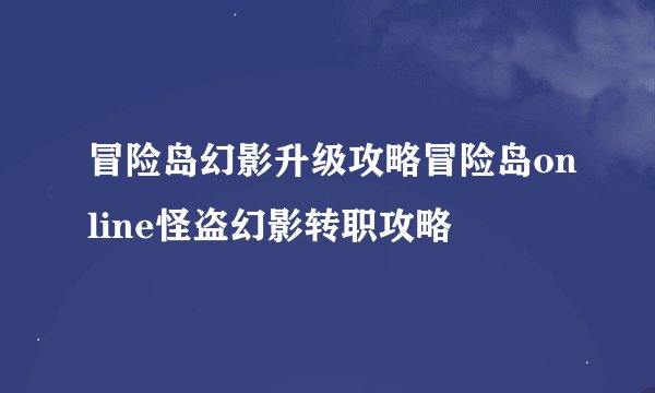 冒险岛幻影升级攻略冒险岛online怪盗幻影转职攻略