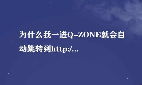 为什么我一进Q-ZONE就会自动跳转到http://www.5474.com/?a3，怎么解决啊，谢谢各位大大