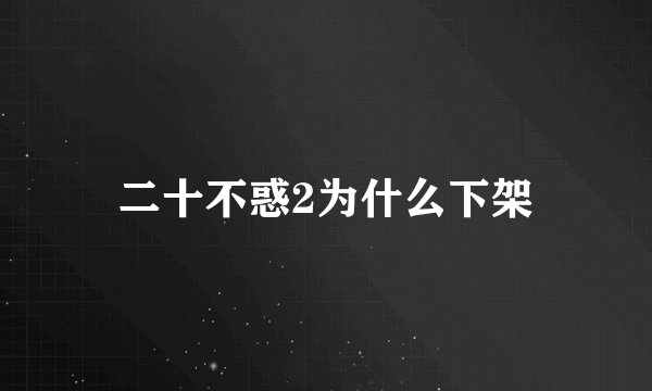 二十不惑2为什么下架
