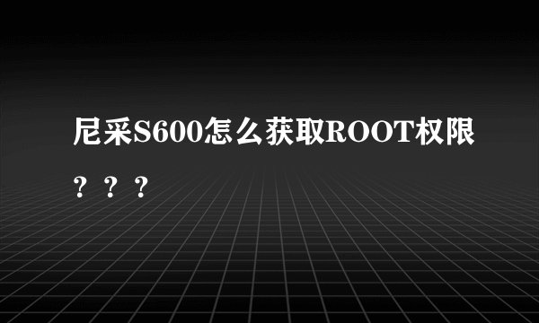 尼采S600怎么获取ROOT权限？？？