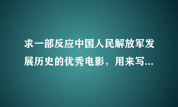 求一部反应中国人民解放军发展历史的优秀电影，用来写观后感的，