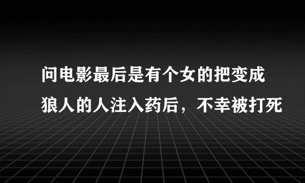 问电影最后是有个女的把变成狼人的人注入药后，不幸被打死