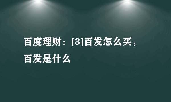 百度理财：[3]百发怎么买，百发是什么