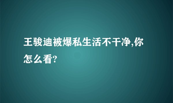 王骏迪被爆私生活不干净,你怎么看?