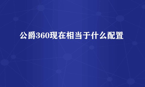 公爵360现在相当于什么配置