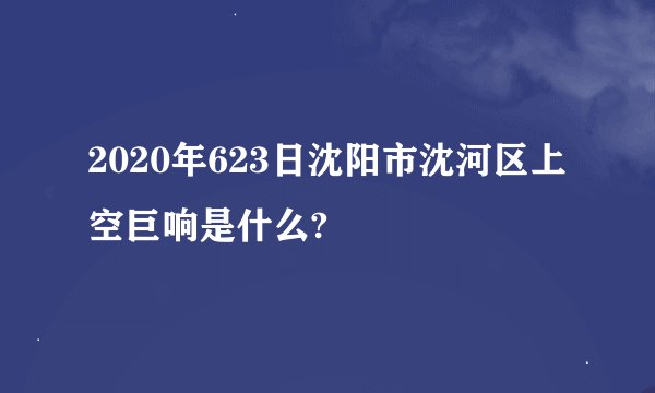 2020年623日沈阳市沈河区上空巨响是什么?