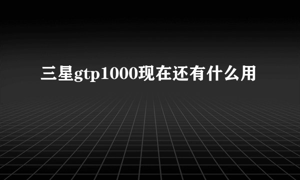 三星gtp1000现在还有什么用