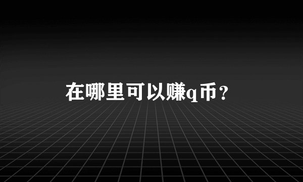 在哪里可以赚q币？