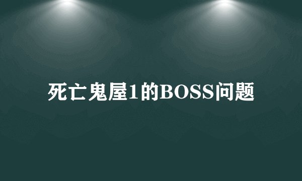 死亡鬼屋1的BOSS问题