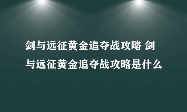 剑与远征黄金追夺战攻略 剑与远征黄金追夺战攻略是什么