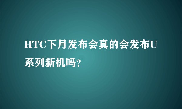 HTC下月发布会真的会发布U系列新机吗？