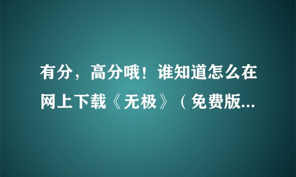 有分，高分哦！谁知道怎么在网上下载《无极》（免费版）的电影啊？