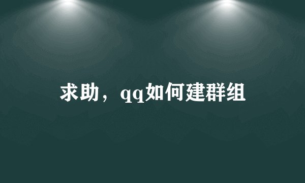 求助，qq如何建群组
