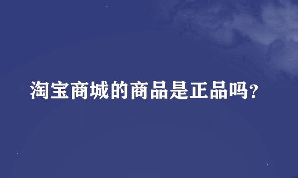 淘宝商城的商品是正品吗？