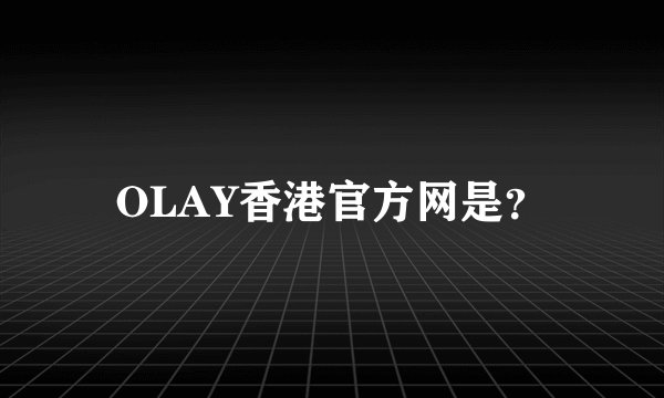 OLAY香港官方网是？