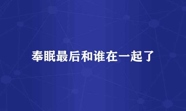 奉眠最后和谁在一起了