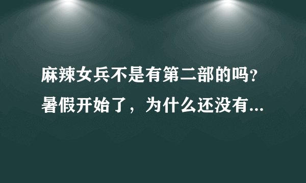 麻辣女兵不是有第二部的吗？暑假开始了，为什么还没有第二部开播的预告片出来？