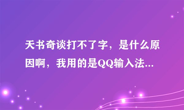 天书奇谈打不了字，是什么原因啊，我用的是QQ输入法和QQ浏览器。。。跪求